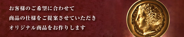 お客様のご希望に合わせて
商品の仕様をご提案させていただき
オリジナル商品をお作りします