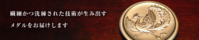 繊細かつ洗練された技術が生み出すメダルをお届けします