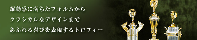 躍動感に満ちたフォルムからクラシカルなデザインまであふれる喜びを表現するトロフィー